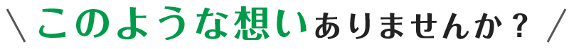 このような想いありませんか